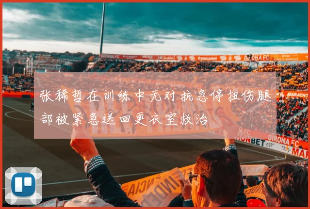 张稀哲在训练中无对抗急停扭伤腿部被紧急送回更衣室救治