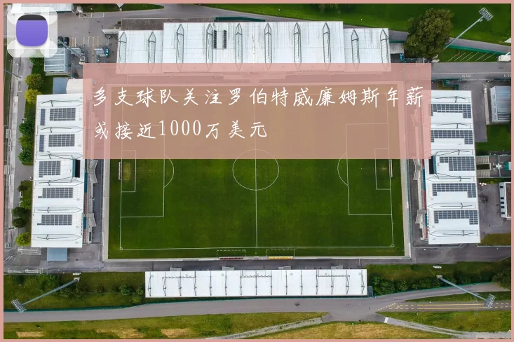 多支球队关注罗伯特威廉姆斯年薪或接近1000万美元