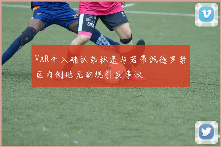VAR介入确认弗林蓬与若昂佩德罗禁区内倒地无犯规引发争议