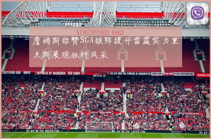 詹姆斯称赞SGA缺阵提升雷霆实力里夫斯展现独特风采