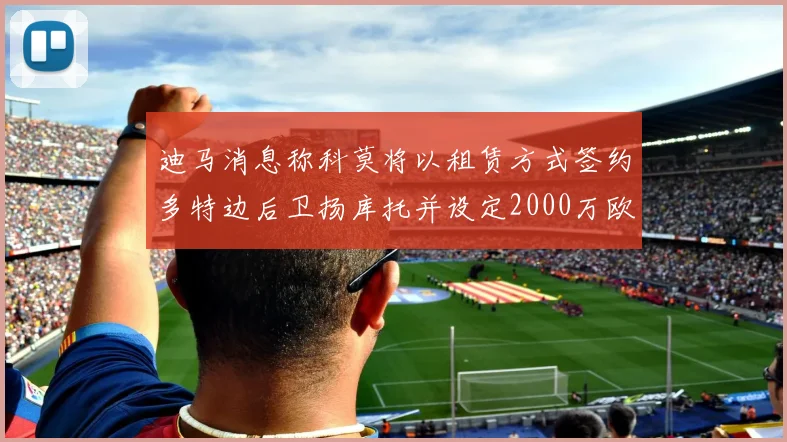 迪马消息称科莫将以租赁方式签约多特边后卫扬库托并设定2000万欧买断选项