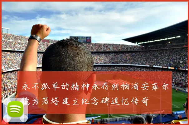 永不孤单的精神永存利物浦安菲尔德为若塔建立纪念碑追忆传奇