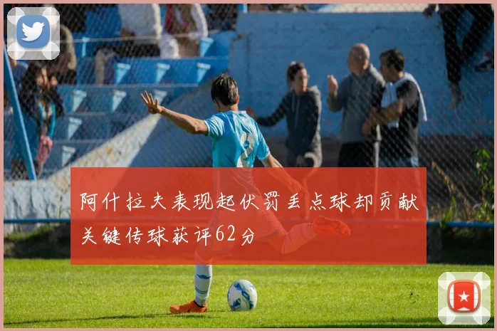 阿什拉夫表现起伏罚丢点球却贡献关键传球获评62分