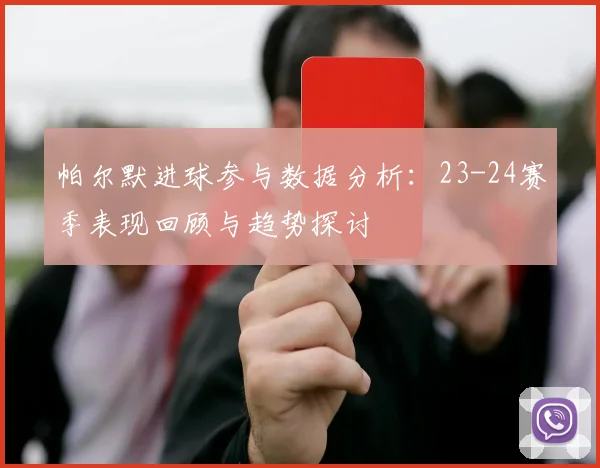 帕尔默进球参与数据分析：23-24赛季表现回顾与趋势探讨