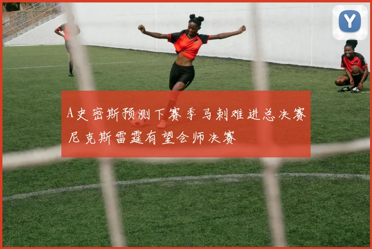A史密斯预测下赛季马刺难进总决赛尼克斯雷霆有望会师决赛