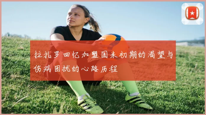 拉扎罗回忆加盟国米初期的渴望与伤病困扰的心路历程