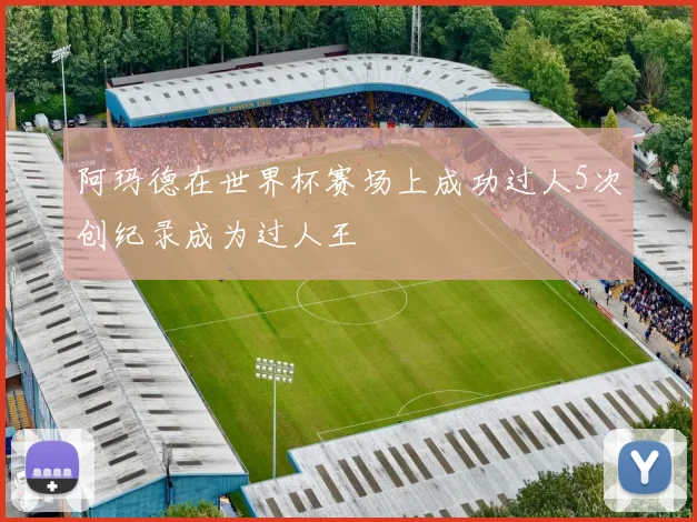 阿玛德在世界杯赛场上成功过人5次创纪录成为过人王