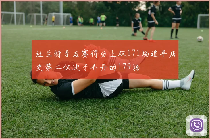 杜兰特季后赛得分上双171场追平历史第二仅次于乔丹的179场