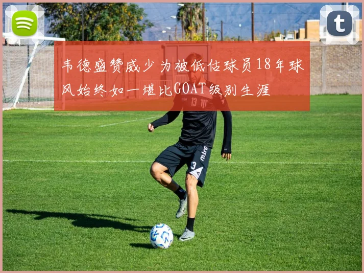 韦德盛赞威少为被低估球员18年球风始终如一堪比GOAT级别生涯